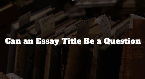 can an essay title be a question